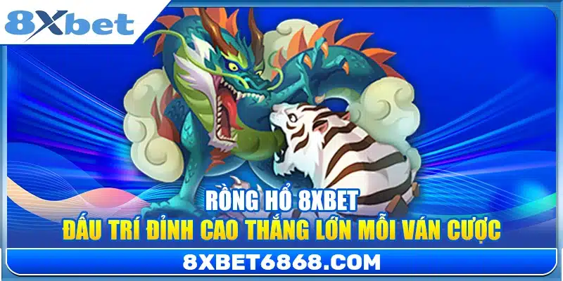 Rồng Hổ 8xbet – Đấu Trí Đỉnh Cao Thắng Lớn Mỗi Ván Cược