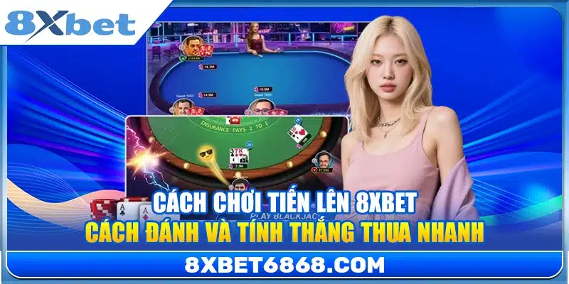 Cách Chơi Tiến Lên 8xbet – Cách Đánh Và Tính Thắng Thua Nhanh