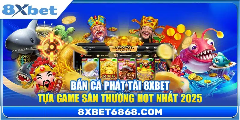 Bắn Cá Phát Tài 8xbet – Tựa Game Săn Thưởng Hot Nhất 2025