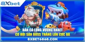 Bắn Cá Long Vương 8xbet – Cơ Hội Săn Boss Thắng Lớn Cực Đã