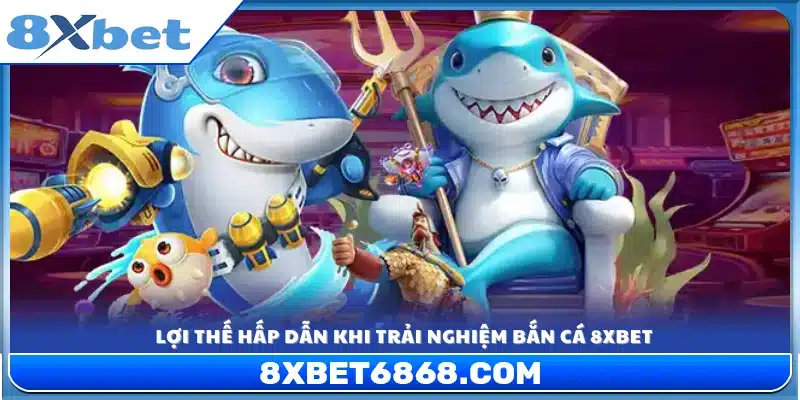 Điểm mạnh vượt trội khi tham gia game bắn cá 8xbet