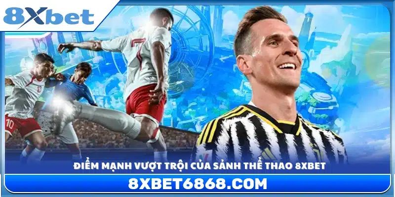 Ưu thế nổi bật giúp sảnh thể thao 8xbet thu hút người chơi